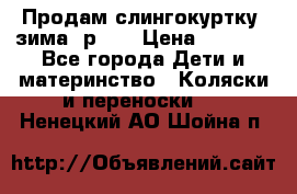 Продам слингокуртку, зима, р.46 › Цена ­ 4 000 - Все города Дети и материнство » Коляски и переноски   . Ненецкий АО,Шойна п.